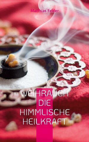 Buchcover Weihrauch die himmlische Heilkraft | Matthias Felder | EAN 9783756829330 | ISBN 3-7568-2933-2 | ISBN 978-3-7568-2933-0
