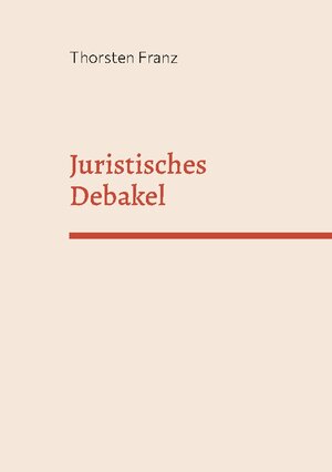 Buchcover Juristisches Debakel | Thorsten Franz | EAN 9783756833139 | ISBN 3-7568-3313-5 | ISBN 978-3-7568-3313-9