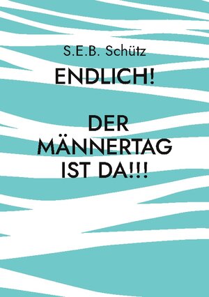 Buchcover Endlich! Der Männertag ist da!!! | S.E.B. Schütz | EAN 9783756874880 | ISBN 3-7568-7488-5 | ISBN 978-3-7568-7488-0