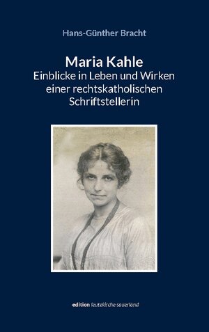Buchcover Maria Kahle - Einblicke in Leben und Wirken einer rechtskatholischen Schriftstellerin | Hans-Günther Bracht | EAN 9783756889815 | ISBN 3-7568-8981-5 | ISBN 978-3-7568-8981-5
