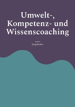 Buchcover Umwelt-, Kompetenz- und Wissenscoaching | Jörg Becker | EAN 9783756898473 | ISBN 3-7568-9847-4 | ISBN 978-3-7568-9847-3
