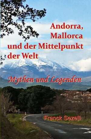 Buchcover Andorra, Mallorca und der Mittelpunkt der Welt – Mythen und Legenden | Franck Sezelli | EAN 9783757512439 | ISBN 3-7575-1243-X | ISBN 978-3-7575-1243-9
