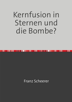 Buchcover Kernfusion in Sternen und die Bombe? | Franz Scheerer | EAN 9783757543099 | ISBN 3-7575-4309-2 | ISBN 978-3-7575-4309-9