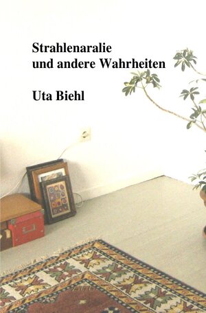 Buchcover Strahlenaralie und andere Wahrheiten | Uta Biehl | EAN 9783757555078 | ISBN 3-7575-5507-4 | ISBN 978-3-7575-5507-8