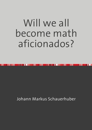 Buchcover Will we all become math aficionados? | Johann Markus Schauerhuber | EAN 9783757574888 | ISBN 3-7575-7488-5 | ISBN 978-3-7575-7488-8