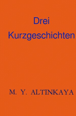 Buchcover M. Y. Altinkaya Drei Kurzgeschichten | M. Y. ALTINKAYA | EAN 9783757580483 | ISBN 3-7575-8048-6 | ISBN 978-3-7575-8048-3