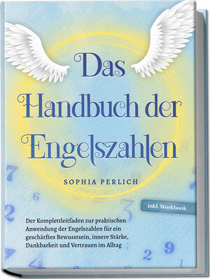 Buchcover Das Handbuch der Engelszahlen: Der Komplettleitfaden zur praktischen Anwendung der Engelszahlen für ein geschärftes Bewusstsein, innere Stärke, Dankbarkeit und Vertrauen im Alltag - inkl. Workbook | Sophia Perlich | EAN 9783757601980 | ISBN 3-7576-0198-X | ISBN 978-3-7576-0198-0
