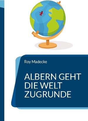 Buchcover Albern geht die Welt zugrunde | Roy Madecke | EAN 9783757801816 | ISBN 3-7578-0181-4 | ISBN 978-3-7578-0181-6