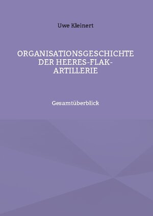 Buchcover Organisationsgeschichte der Heeres-Flak-Artillerie | Uwe Kleinert | EAN 9783757803650 | ISBN 3-7578-0365-5 | ISBN 978-3-7578-0365-0