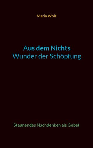 Buchcover Aus dem Nichts - Wunder der Schöpfung | Maria Wolf | EAN 9783757804107 | ISBN 3-7578-0410-4 | ISBN 978-3-7578-0410-7