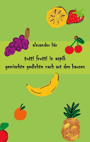 Buchcover Tutti Frutti in Aspik | Alexander Bär | EAN 9783757804473 | ISBN 3-7578-0447-3 | ISBN 978-3-7578-0447-3
