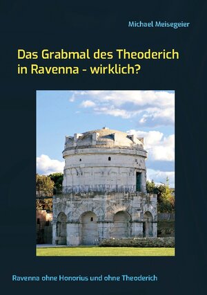 Buchcover Das Grabmal des Theoderich in Ravenna - wirklich? | Michael Meisegeier | EAN 9783757821791 | ISBN 3-7578-2179-3 | ISBN 978-3-7578-2179-1