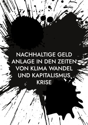 Buchcover Nachhaltige Geld Anlage in den Zeiten von Klima Wandel und Kapitalismus Krise | Stefan Dr. Tippach, Ph.D. | EAN 9783757825027 | ISBN 3-7578-2502-0 | ISBN 978-3-7578-2502-7