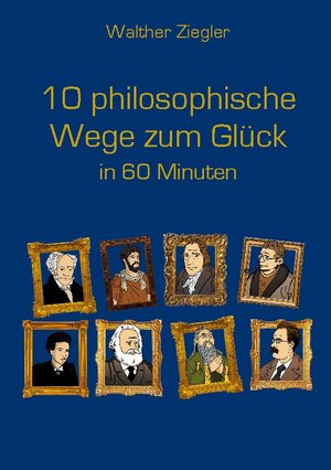 Buchcover 10 philosophische Wege zum Glück in 60 Minuten | Walther Ziegler | EAN 9783757853129 | ISBN 3-7578-5312-1 | ISBN 978-3-7578-5312-9