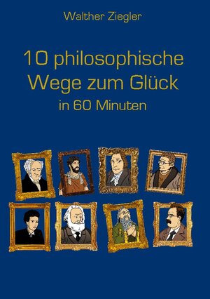 Buchcover 10 philosophische Wege zum Glück in 60 Minuten | Walther Ziegler | EAN 9783757853136 | ISBN 3-7578-5313-X | ISBN 978-3-7578-5313-6