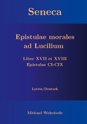 Buchcover Seneca - Epistulae morales ad Lucilium - Liber XVII et XVIII Epistulae CI-CIX | Michael Weischede | EAN 9783757886875 | ISBN 3-7578-8687-9 | ISBN 978-3-7578-8687-5