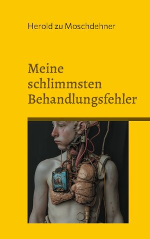 Buchcover Meine schlimmsten Behandlungsfehler | Herold zu Moschdehner | EAN 9783758364372 | ISBN 3-7583-6437-X | ISBN 978-3-7583-6437-2