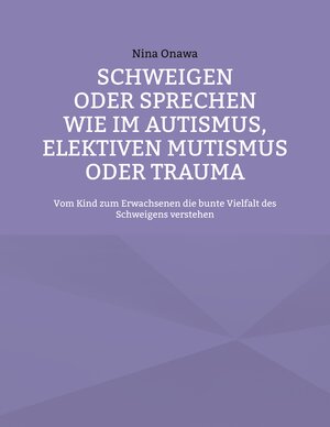 Buchcover Schweigen oder Sprechen wie im Autismus, elektiven Mutismus oder Trauma | Nina Onawa | EAN 9783758369858 | ISBN 3-7583-6985-1 | ISBN 978-3-7583-6985-8