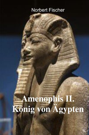 Buchcover Amenophis II. König von Ägypten | Norbert Fischer | EAN 9783758401275 | ISBN 3-7584-0127-5 | ISBN 978-3-7584-0127-5