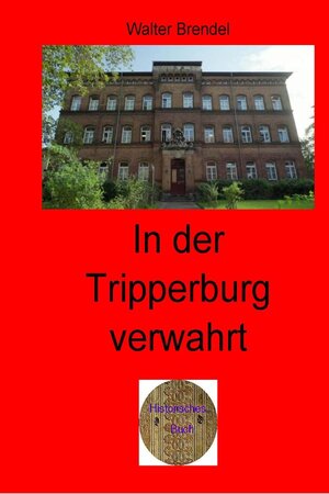 Buchcover Zeitgeschichte / In der Tripperburg verwahrt | Walter Brendel | EAN 9783758452314 | ISBN 3-7584-5231-7 | ISBN 978-3-7584-5231-4