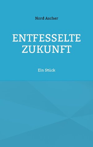 Buchcover Entfesselte Zukunft | Nord Ascher | EAN 9783759704061 | ISBN 3-7597-0406-9 | ISBN 978-3-7597-0406-1