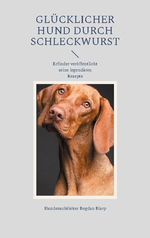 Buchcover Glücklicher Hund durch Schleckwurst | Hundezuchtleiter Bogdan Blarp | EAN 9783759720016 | ISBN 3-7597-2001-3 | ISBN 978-3-7597-2001-6