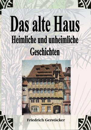 Buchcover Das alte Haus. Heimliche und unheimliche Geschichten | Friedrich Gerstäcker | EAN 9783759802842 | ISBN 3-7598-0284-2 | ISBN 978-3-7598-0284-2