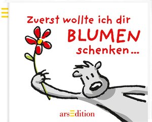 Zuerst wollte ich dir Blumen schenken