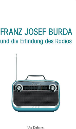 Buchcover Franz Josef Burda und die Erfindung des Radios | Ute Dahmen | EAN 9783761634752 | ISBN 3-7616-3475-7 | ISBN 978-3-7616-3475-2