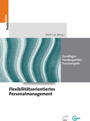 Flexibilitätsorientiertes Personalmanagement: Grundlagen - Handlungshilfen - Praxisbeispiele