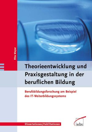 Theorieentwicklung und Praxisgestaltung in der beruflichen Bildung. Berufsfortbildungsforschung am Beispiel des IT-Weiterbildungssystems