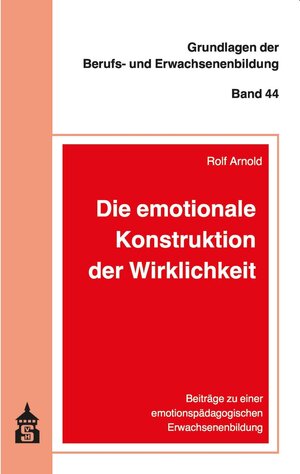 Buchcover Die emotionale Konstruktion der Wirklichkeit | Rolf Arnold | EAN 9783763963829 | ISBN 3-7639-6382-0 | ISBN 978-3-7639-6382-9