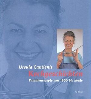 Ursula Cantienis Kochgeschichten. Familienrezepte von 1900 bis heute