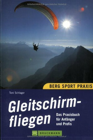 Gleitschirmfliegen. Das Praxisbuch für Anfänger und Profis