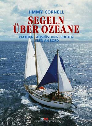 Segeln über Ozeane: Yachten - Ausrüstung - Routen - Leben an Bord