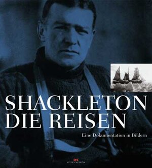 Shackleton - Die Reisen. Eine Dokumentation in Bildern