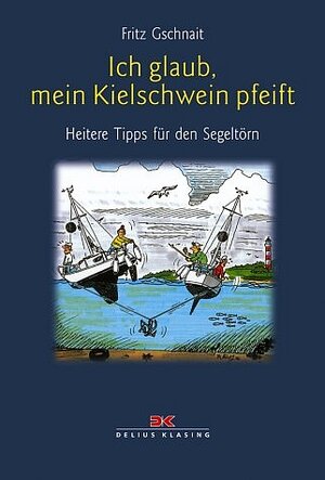 Ich glaub', mein Kielschwein pfeift: Heitere Tipps für den Segeltörn