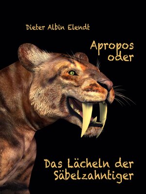 Buchcover Apropos oder Das Lächeln der Säbelzahntiger | Dieter Albin Elendt | EAN 9783769325041 | ISBN 3-7693-2504-4 | ISBN 978-3-7693-2504-1