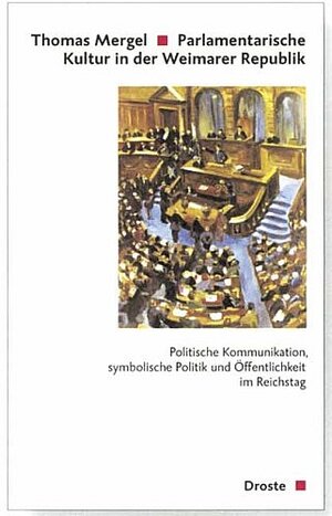 Parlamentarische Kultur in der Weimarer Republik: Politische Kommunikation, symbolische Politk und Öffentlichkeit im Reichstag