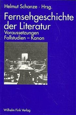 Fernsehgeschichte der Literatur. Voraussetzungen - Fallstudien - Kanon