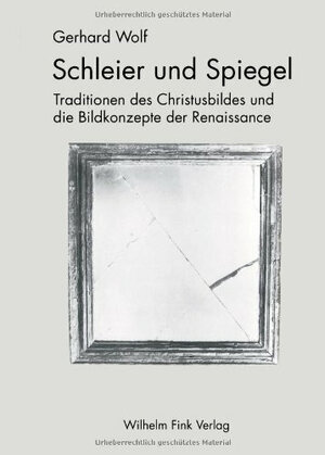 Schleier und Spiegel. Traditionen des Christusbildes und die Bildkonzepte der Renaissance