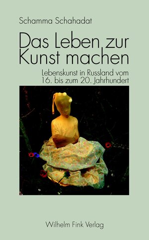 Das Leben zur Kunst machen. Lebenskunst in Russland vom 16. bis zum 20. Jahrhundert