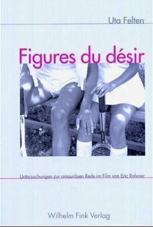 Figures du desir. Untersuchungen zur amourösen Rede im Film von Eric Rohmer