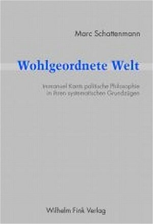 Wohlgeordnete Welt: Immanuel Kants politische Philosophie in ihren systematischen Grundzügen