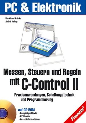 Messen, Steuern und Regeln mit dem C-Control 2. Praxisanwendungen, Schaltungstechnik und Programmierung.