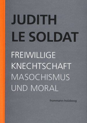 Buchcover Judith Le Soldat: Werkausgabe / Band 4: Freiwillige Knechtschaft. Masochismus und Moral | Judith Le Soldat | EAN 9783772826849 | ISBN 3-7728-2684-9 | ISBN 978-3-7728-2684-9
