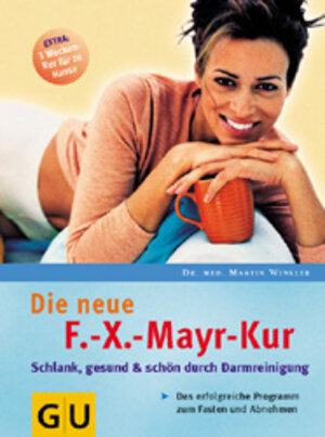 Die neue F.-X.-Mayr-Kur: Schlank, gesund und schön durch Darmreinigung. Das erfolgreiche Programm zum Fasten und Abnehmen. Extra: 3 Wochenkur für zu Hause