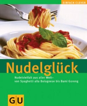 Nudelglück: Nudelvielfalt aus aller Welt - von Spaghetti alla bolognese bis Bami Goreng (GU einfach clever)