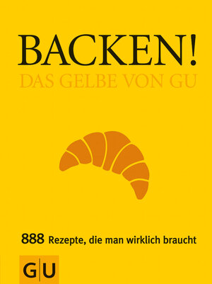 Backen! Das Gelbe von GU: Das Gelbe von GU. 888 Rezepte, die man wirklich braucht (Die GU Grundkochbücher)