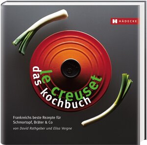 Le Creuset - das Kochbuch: Frankreichs beste Rezepte für Schmortopf, Bräter & Co